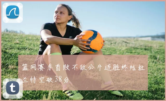 篮网赛季首败不敌公牛连胜终结杜兰特空砍38分