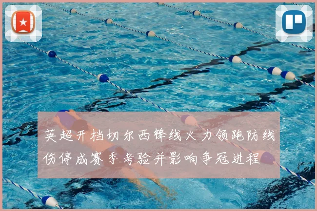 英超开档切尔西锋线火力领跑防线伤停成赛季考验并影响争冠进程