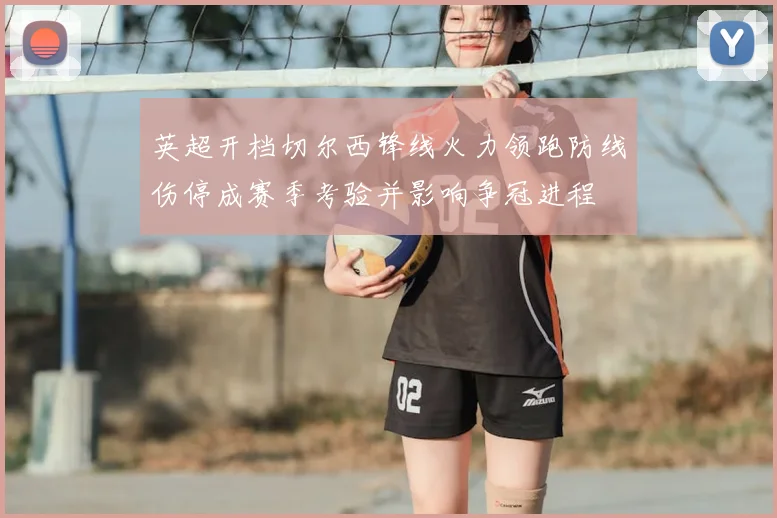 英超开档切尔西锋线火力领跑防线伤停成赛季考验并影响争冠进程