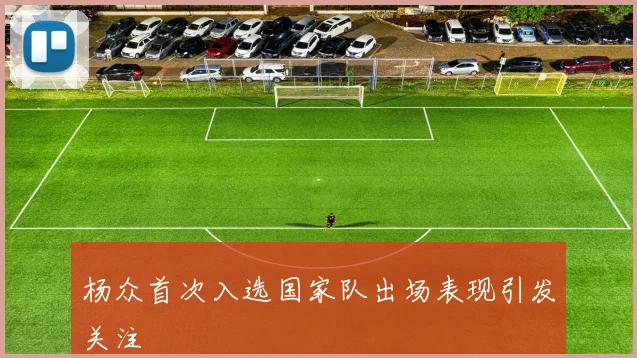 杨众首次入选国家队出场表现引发关注