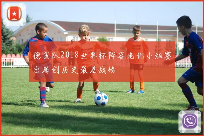 德国队2018世界杯阵容老化小组赛出局创历史最差战绩