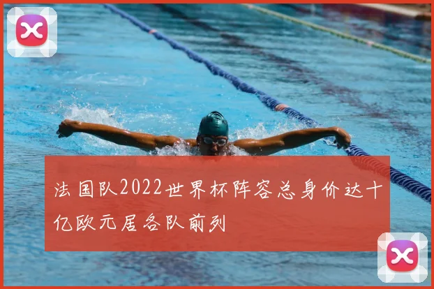 法国队2022世界杯阵容总身价达十亿欧元居各队前列