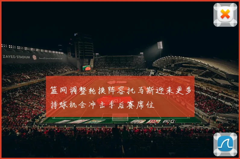 篮网调整轮换阵容托马斯迎来更多持球机会冲击季后赛席位