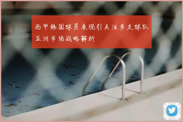 西甲韩国球员表现引关注多支球队亚洲市场战略解析