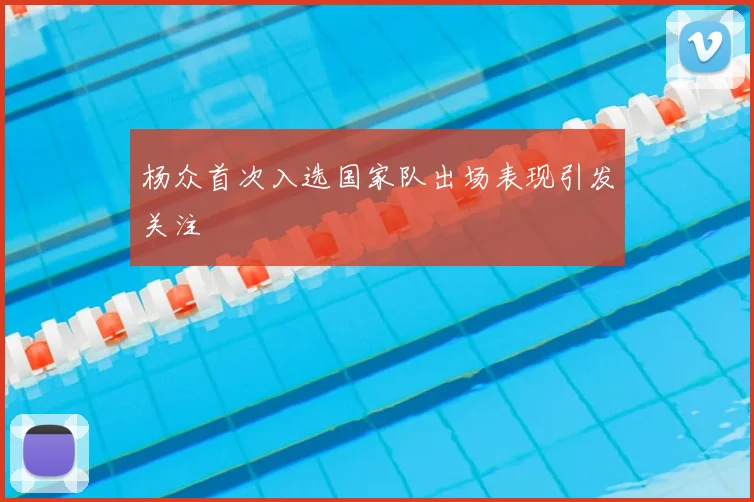 杨众首次入选国家队出场表现引发关注