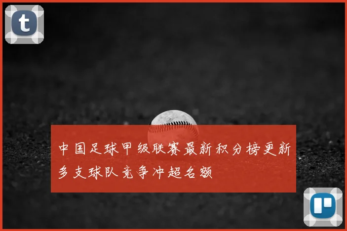 中国足球甲级联赛最新积分榜更新多支球队竞争冲超名额