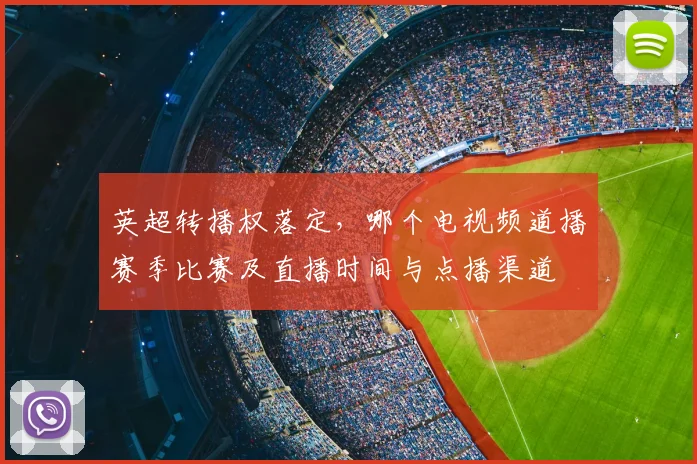 英超转播权落定，哪个电视频道播赛季比赛及直播时间与点播渠道