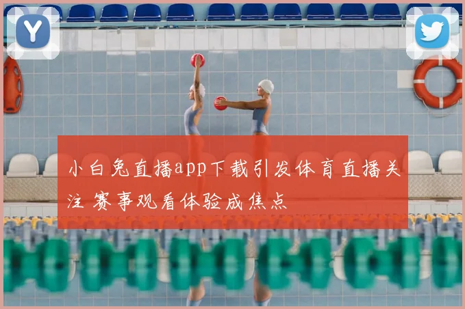 小白兔直播app下载引发体育直播关注 赛事观看体验成焦点