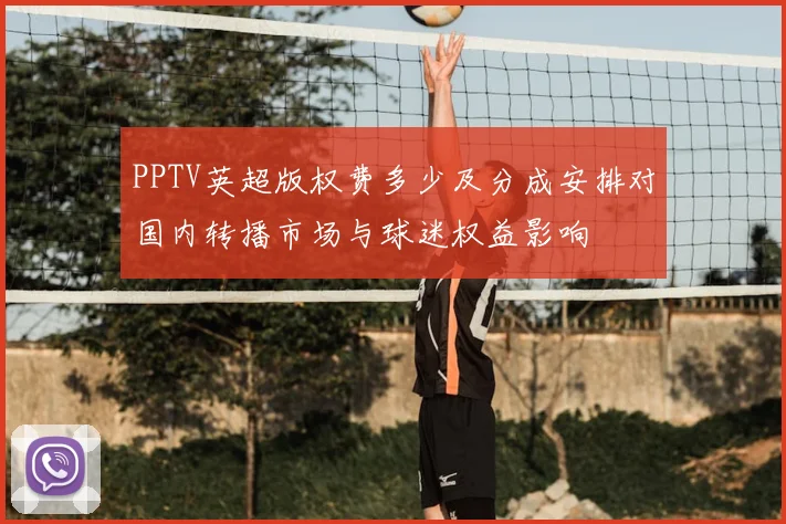 PPTV英超版权费多少及分成安排对国内转播市场与球迷权益影响