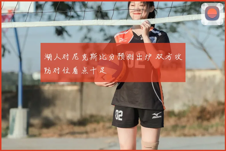 湖人对尼克斯比分预测出炉 双方攻防对位看点十足