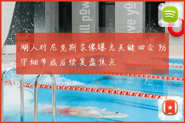 湖人对尼克斯录像曝光关键回合 防守细节成后续复盘焦点