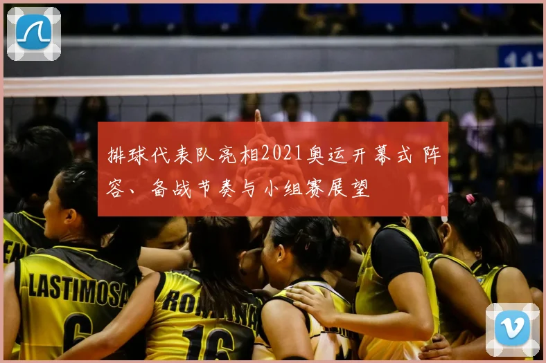 排球代表队亮相2021奥运开幕式 阵容、备战节奏与小组赛展望