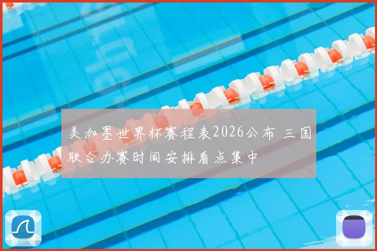 美加墨世界杯赛程表2026公布 三国联合办赛时间安排看点集中