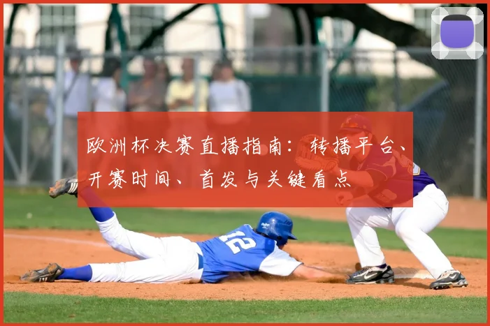 欧洲杯决赛直播指南：转播平台、开赛时间、首发与关键看点