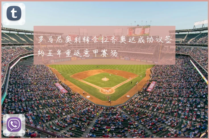 罗马尼奥利转会拉齐奥达成协议签约五年重返意甲赛场