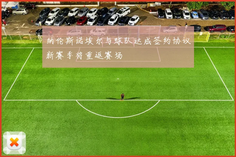 纳伦斯诺埃尔与球队达成签约协议新赛季将重返赛场