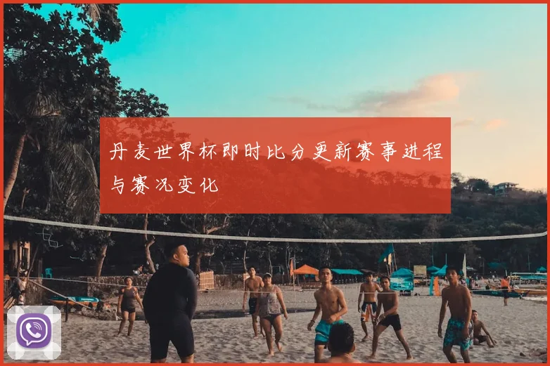 丹麦世界杯即时比分更新赛事进程与赛况变化