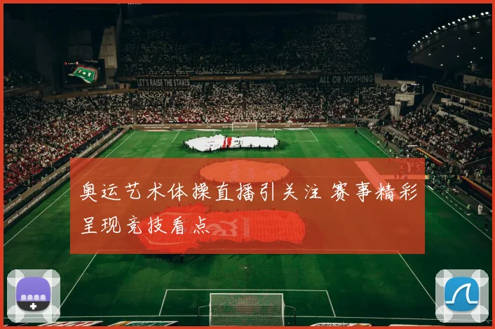 奥运艺术体操直播引关注 赛事精彩呈现竞技看点