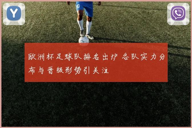 欧洲杯足球队排名出炉 各队实力分布与晋级形势引关注