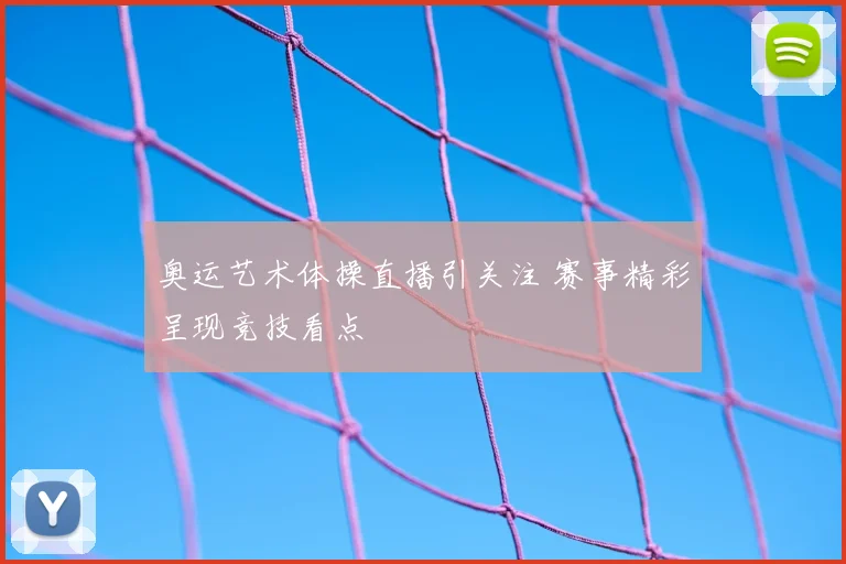 奥运艺术体操直播引关注 赛事精彩呈现竞技看点