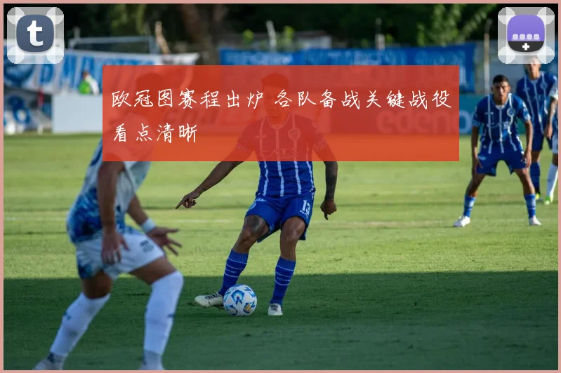 欧冠图赛程出炉 各队备战关键战役看点清晰