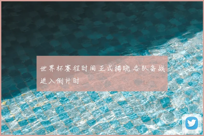 世界杯赛程时间正式揭晓 各队备战进入倒计时