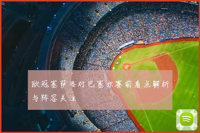 欧冠塞萨洛对巴塞尔赛前看点解析与阵容关注
