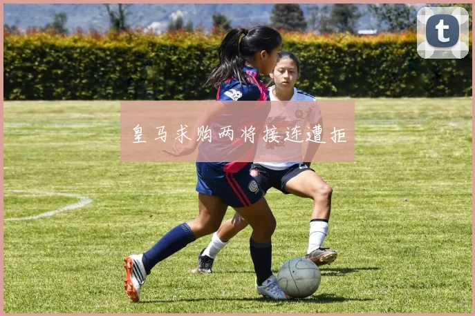 皇马求购两将接连遭拒