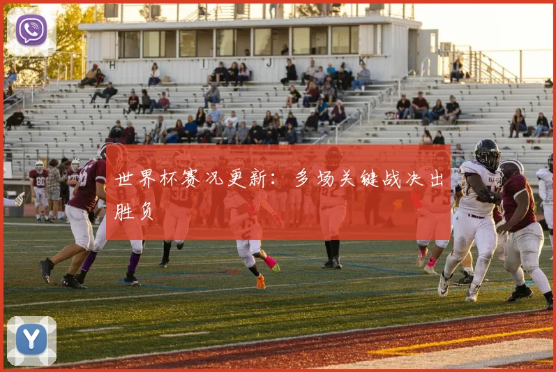 世界杯赛况更新:多场关键战决出胜负